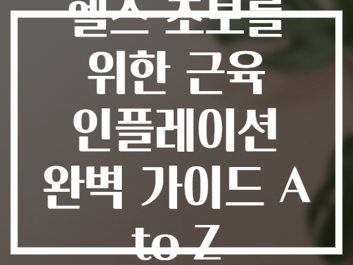헬스 초보를 위한 근육 인플레이션 완벽 가이드 A to Z