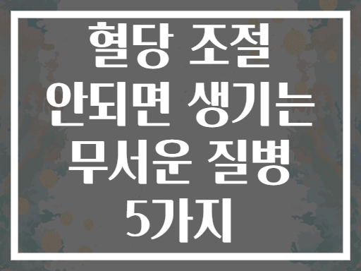 혈당 조절 안되면 생기는 무서운 질병 5가지